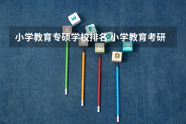 小学教育专硕学校排名 小学教育考研院校推荐