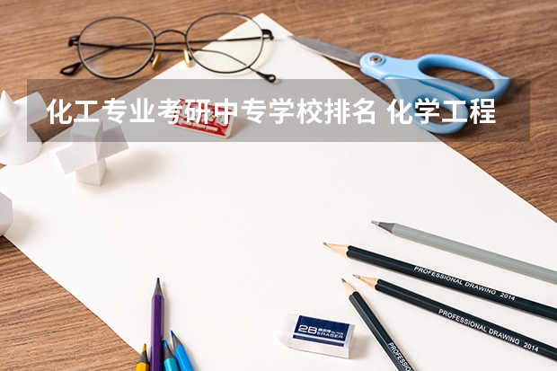 化工专业考研中专学校排名 化学工程与技术考研学校排名