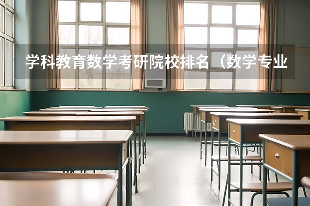 学科教育数学考研院校排名（数学专业研究生学校排名）
