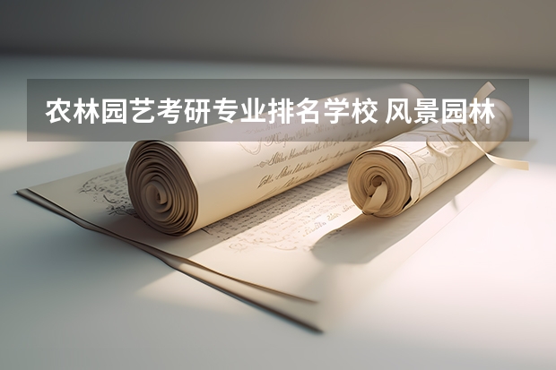 农林园艺考研专业排名学校 风景园林考研比较好考的学校