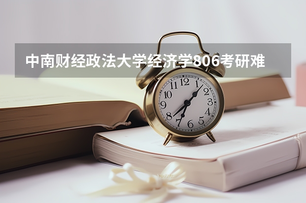 中南财经政法大学经济学806考研难度大不大?该怎么复习呢?