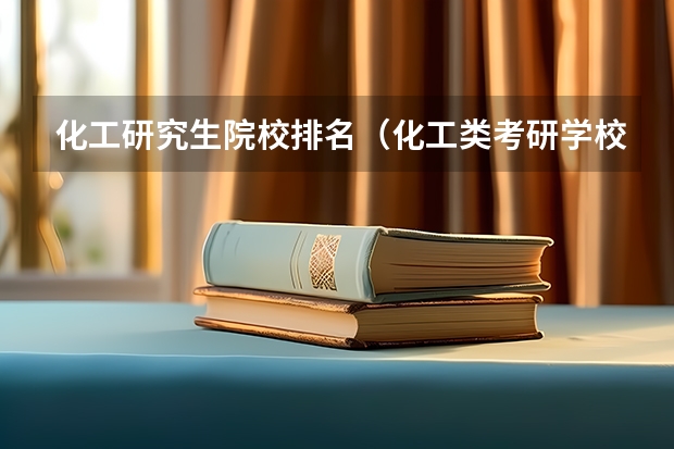 化工研究生院校排名（化工类考研学校排名）