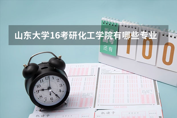 山东大学16考研化工学院有哪些专业,哪个好考点的。。。求大神。