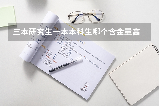 三本研究生一本本科生哪个含金量高