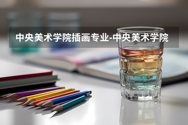 中央美术学院插画专业-中央美术学院美术学专业的插图艺术方向怎么样