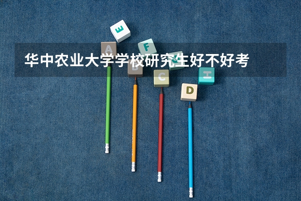 华中农业大学学校研究生好不好考
