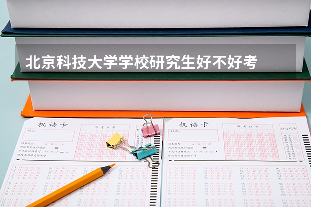 北京科技大学学校研究生好不好考