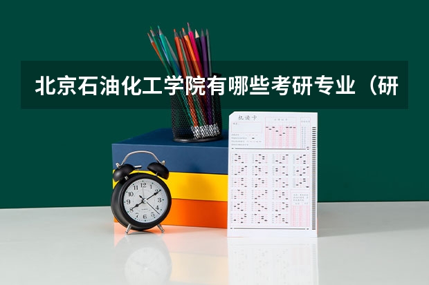 北京石油化工学院有哪些考研专业（研究生专业）