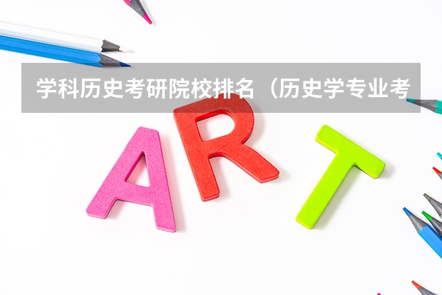 学科历史考研院校排名（历史学专业考研院校排名）