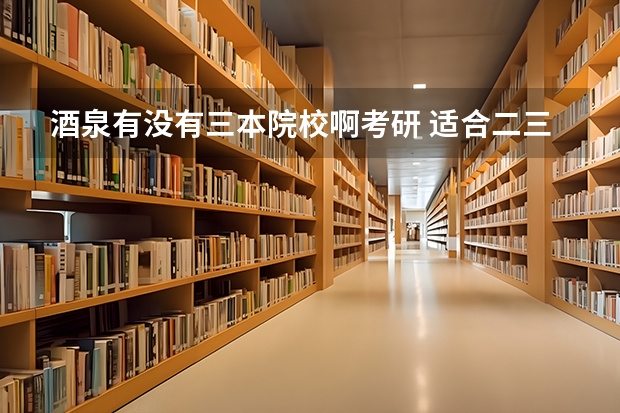 酒泉有没有三本院校啊考研 适合二三本考研的大学