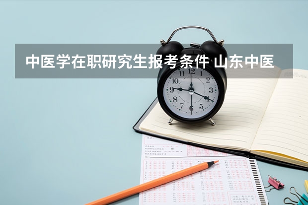 中医学在职研究生报考条件 山东中医药大学研究生报考条件