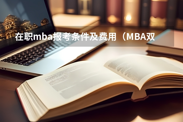 在职mba报考条件及费用（MBA双证在职研究生报考条件）