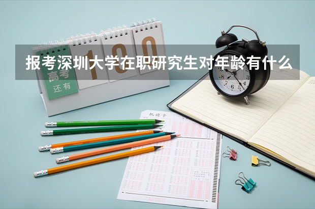 报考深圳大学在职研究生对年龄有什么限制?