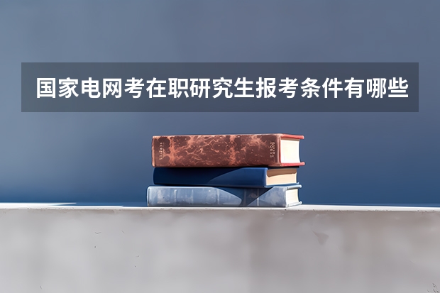 国家电网考在职研究生报考条件有哪些