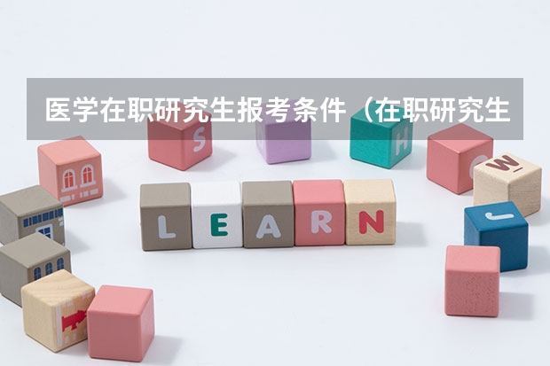 医学在职研究生报考条件（在职研究生医学类报考条件）