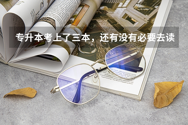 专升本考上了三本，还有没有必要去读呢？