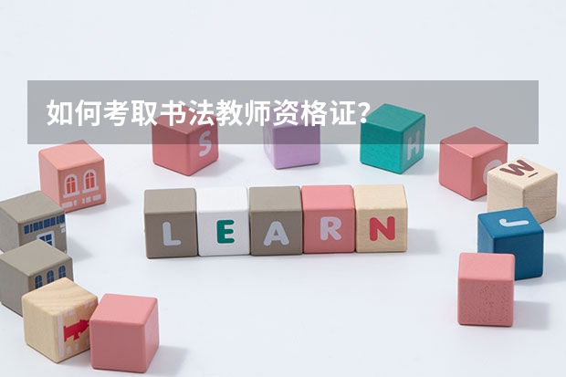如何考取书法教师资格证？