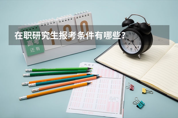 在职研究生报考条件有哪些？