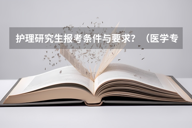 护理研究生报考条件与要求？（医学专业硕士的条件）