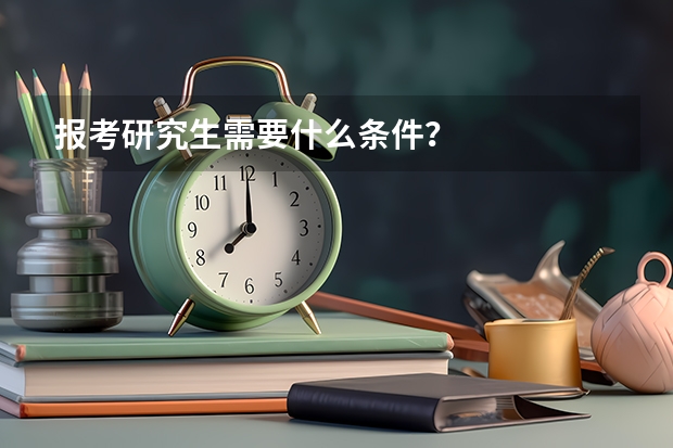 报考研究生需要什么条件？