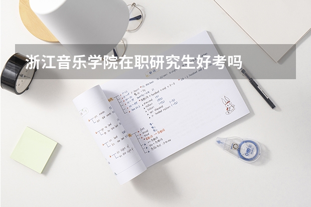 浙江音乐学院在职研究生好考吗