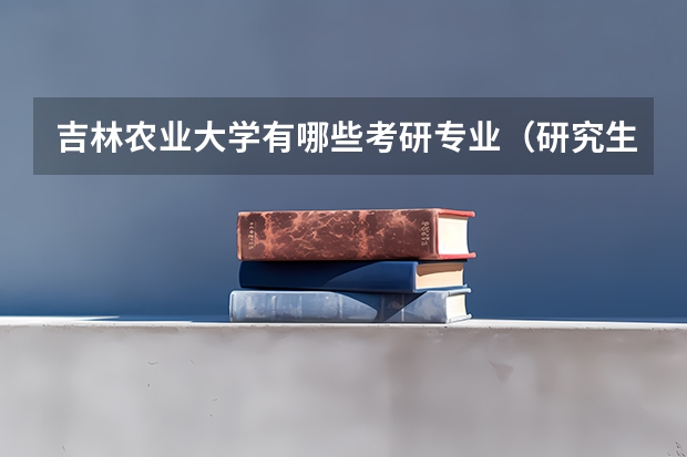 吉林农业大学有哪些考研专业（研究生专业）