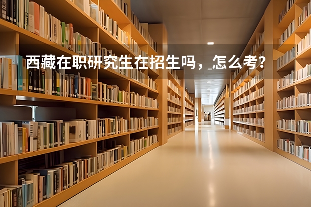 西藏在职研究生在招生吗，怎么考？