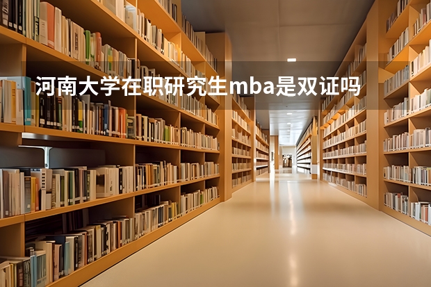 河南大学在职研究生mba是双证吗