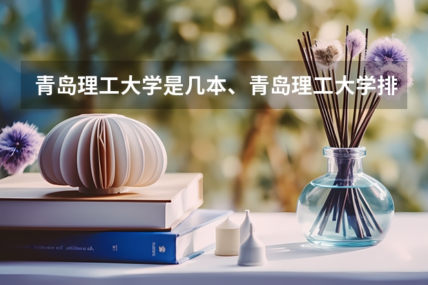 青岛理工大学是几本、青岛理工大学排名？（问一下，青岛理工大学是一本还是二本？？）