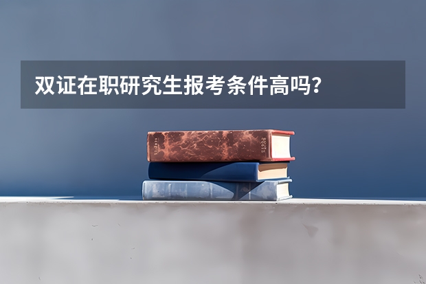 双证在职研究生报考条件高吗？