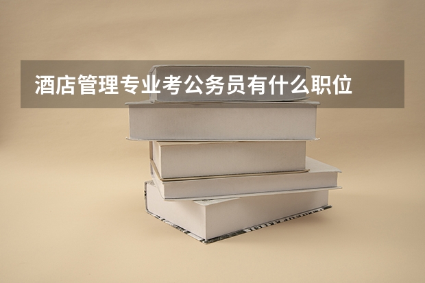 酒店管理专业考公务员有什么职位