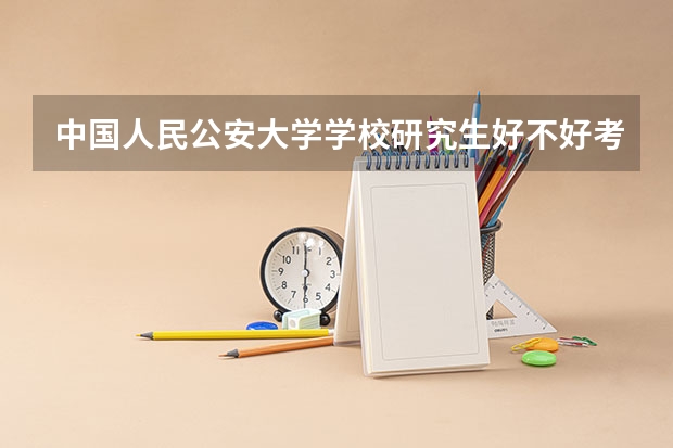 中国人民公安大学学校研究生好不好考