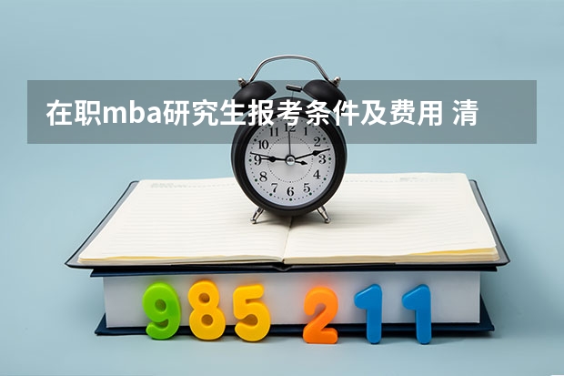 在职mba研究生报考条件及费用 清华大学mba报考条件及费用