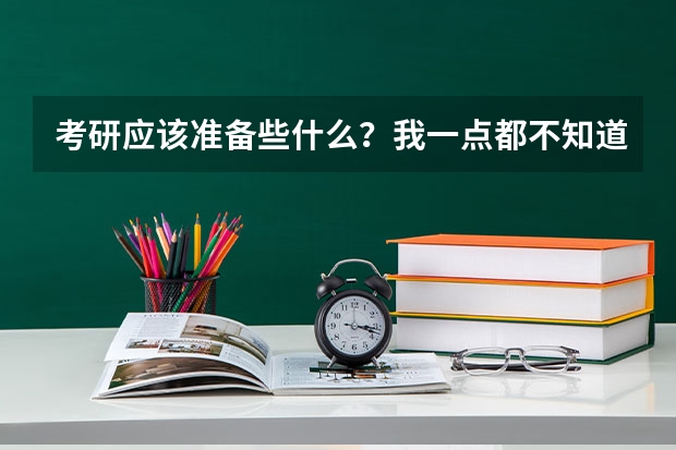 考研应该准备些什么?我一点都不知道,求指点,越详细越好