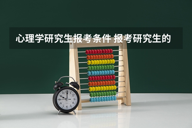 心理学研究生报考条件 报考研究生的条件(心理学)