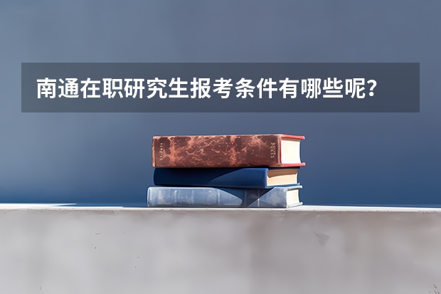 南通在职研究生报考条件有哪些呢？