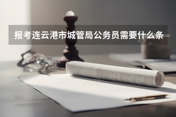 报考连云港市城管局公务员需要什么条件