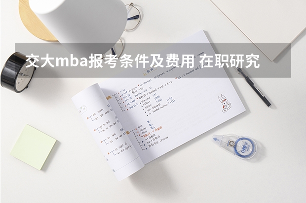 交大mba报考条件及费用 在职研究生报考条件