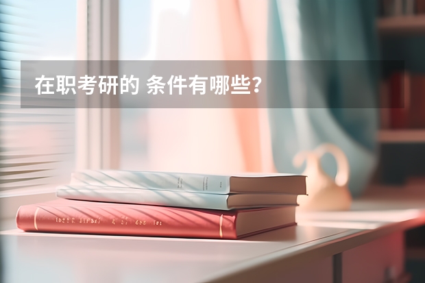 在职考研的 条件有哪些?
