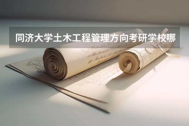 同济大学土木工程管理方向考研学校哪些好？