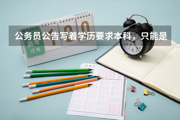 公务员公告写着学历要求本科，只能是本科吗？研究生可以报吗