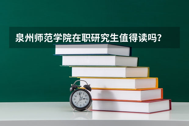 泉州师范学院在职研究生值得读吗？