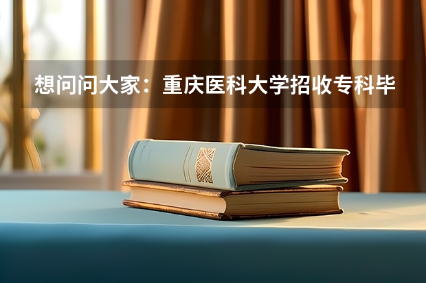 想问问大家:重庆医科大学招收专科毕业的在职研究生吗?