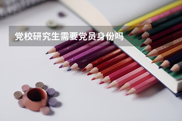 党校研究生需要党员身份吗