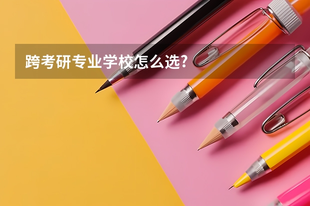 跨考研专业学校怎么选?