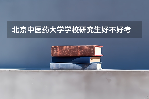北京中医药大学学校研究生好不好考
