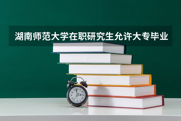湖南师范大学在职研究生允许大专毕业生报考吗？
