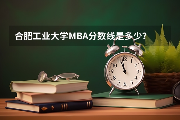 合肥工业大学MBA分数线是多少？