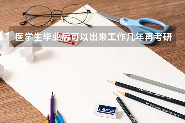 医学生毕业后可以出来工作几年再考研吗