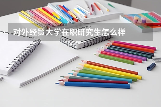 对外经贸大学在职研究生怎么样